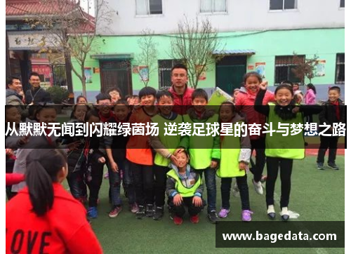 从默默无闻到闪耀绿茵场 逆袭足球星的奋斗与梦想之路