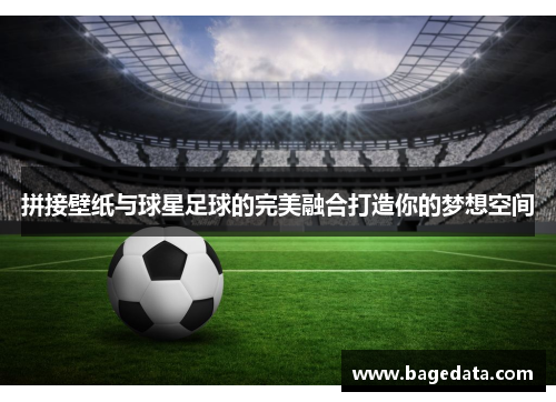 拼接壁纸与球星足球的完美融合打造你的梦想空间
