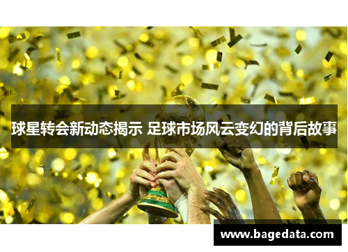 球星转会新动态揭示 足球市场风云变幻的背后故事