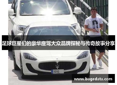足球巨星们的豪华座驾大众品牌探秘与传奇故事分享