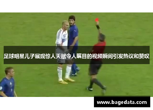 足球明星儿子展现惊人天赋令人瞩目的视频瞬间引发热议和赞叹