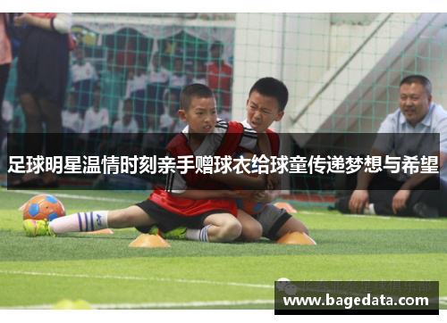 足球明星温情时刻亲手赠球衣给球童传递梦想与希望