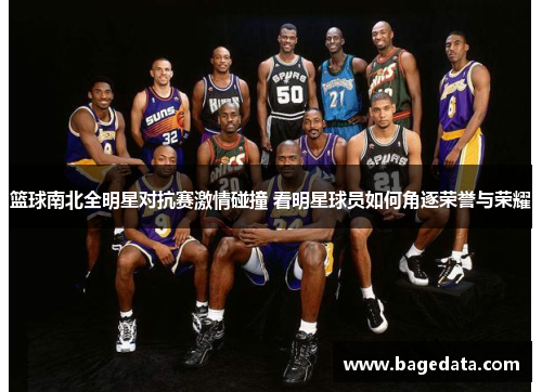 篮球南北全明星对抗赛激情碰撞 看明星球员如何角逐荣誉与荣耀