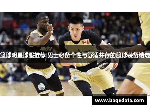 篮球明星球服推荐 男士必备个性与舒适并存的篮球装备精选