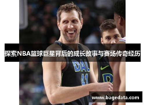 探索NBA篮球巨星背后的成长故事与赛场传奇经历