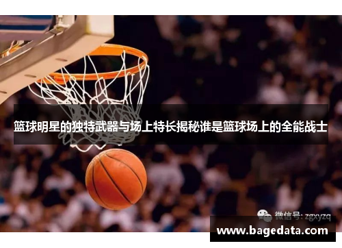 篮球明星的独特武器与场上特长揭秘谁是篮球场上的全能战士