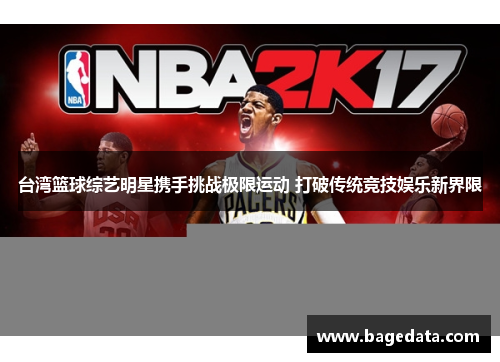 台湾篮球综艺明星携手挑战极限运动 打破传统竞技娱乐新界限