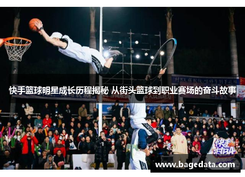 快手篮球明星成长历程揭秘 从街头篮球到职业赛场的奋斗故事
