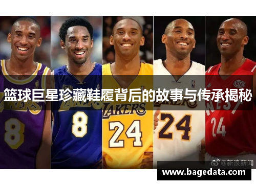 篮球巨星珍藏鞋履背后的故事与传承揭秘
