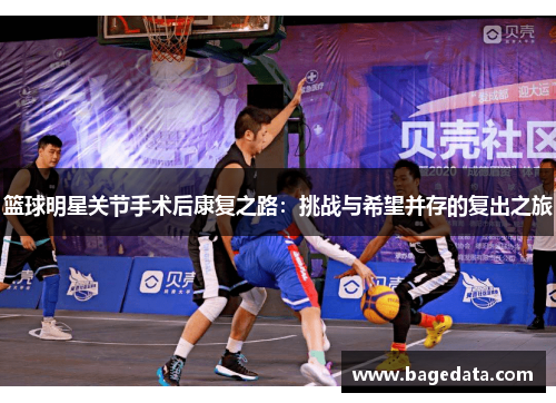 篮球明星关节手术后康复之路：挑战与希望并存的复出之旅