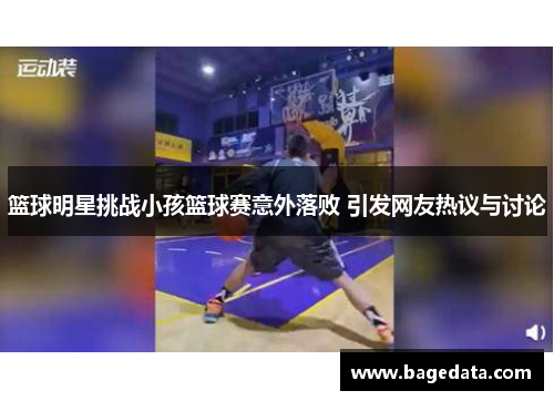 篮球明星挑战小孩篮球赛意外落败 引发网友热议与讨论