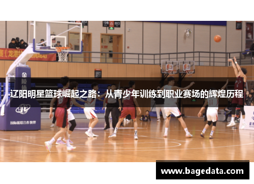 辽阳明星篮球崛起之路：从青少年训练到职业赛场的辉煌历程